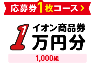 応募券1枚コース イオン商品券1万円分 1,000組