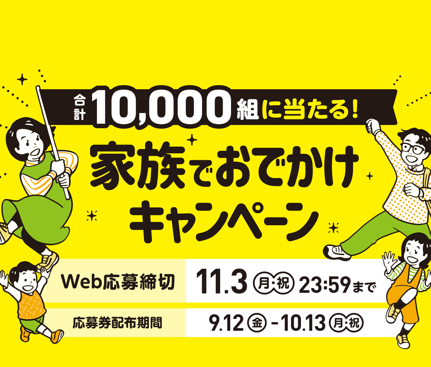 合計10,000組に当たる！家族でおでかけキャンペーン　Web応募締切:11月03日（月・祝）23時59分まで 応募券配布期間:9月12日（金）から10月13日（月・祝）まで