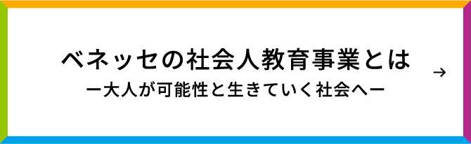 ベネッセの社会人教育事業とは - 大人が可能性と生きていく社会へ -