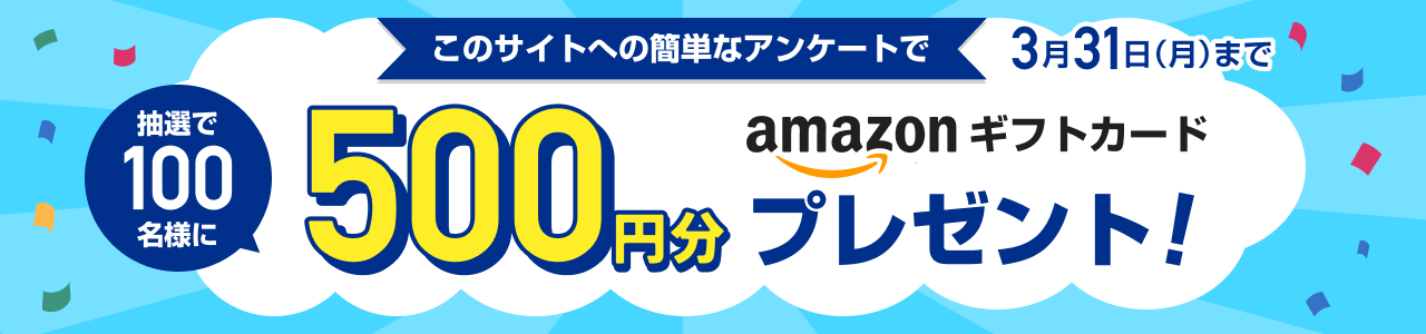 このサイトへのアンケート回答で 抽選で100名様に Amazonギフトカード 500円分プレゼント!