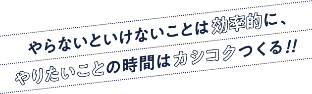 やらないといけないことは効率的にやりたいことの時間はカシコクつくる!!