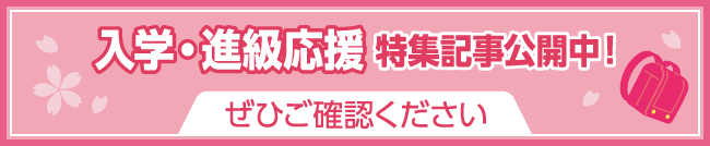 入学・進級応援特集記事公開中！ ぜひご確認ください