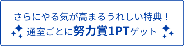 レさらにやる気が高まるうれしい特典！通室ごとに努力賞1PTゲット