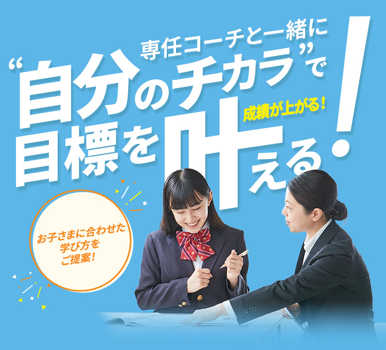 専任コーチと一緒に”自分のチカラ”で目標を叶える！成績が上がる！ お子さまに合わせた学び方をご提案！