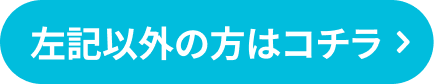 左記以外の方はコチラ